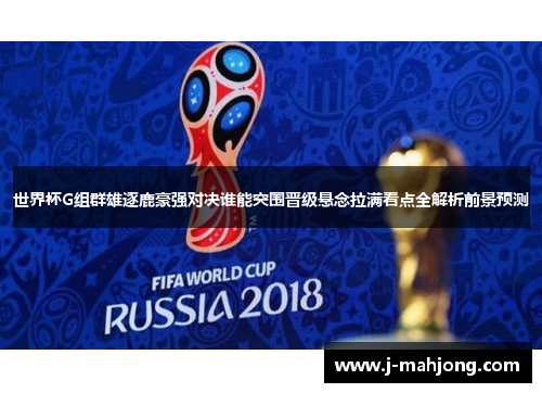 世界杯G组群雄逐鹿豪强对决谁能突围晋级悬念拉满看点全解析前景预测 世界杯G组群雄逐鹿豪强对决谁能突围晋级悬念拉满看点全解析前景预测