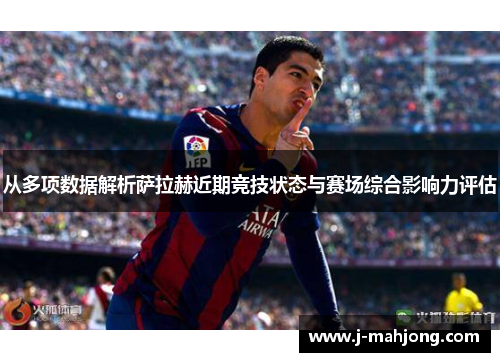 从多项数据解析萨拉赫近期竞技状态与赛场综合影响力评估 从多项数据解析萨拉赫近期竞技状态与赛场综合影响力评估