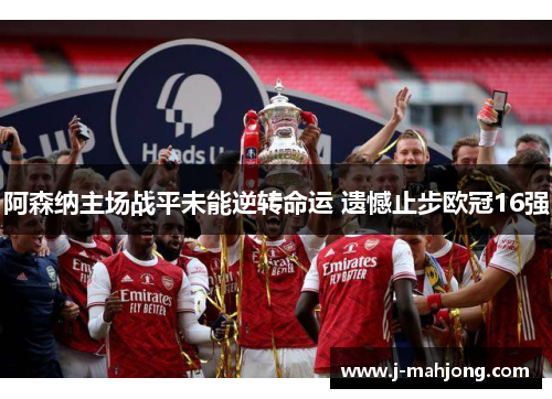 阿森纳主场战平未能逆转命运 遗憾止步欧冠16强 阿森纳主场战平未能逆转命运 遗憾止步欧冠16强