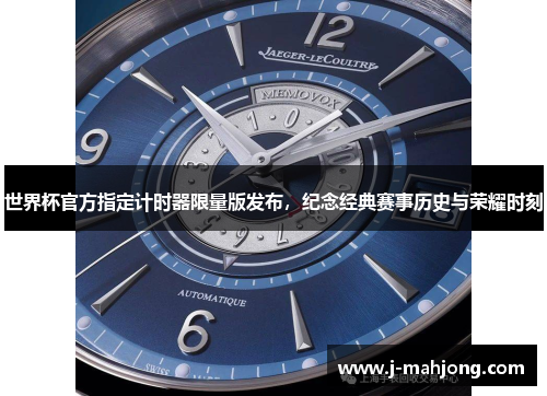 世界杯官方指定计时器限量版发布,纪念经典赛事历史与荣耀时刻 世界杯官方指定计时器限量版发布,纪念经典赛事历史与荣耀时刻