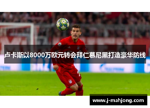卢卡斯以8000万欧元转会拜仁慕尼黑打造豪华防线 卢卡斯以8000万欧元转会拜仁慕尼黑打造豪华防线