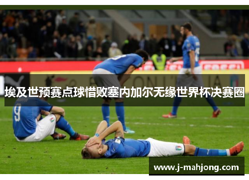 埃及世预赛点球惜败塞内加尔无缘世界杯决赛圈 埃及世预赛点球惜败塞内加尔无缘世界杯决赛圈