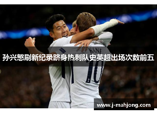 孙兴慜刷新纪录跻身热刺队史英超出场次数前五