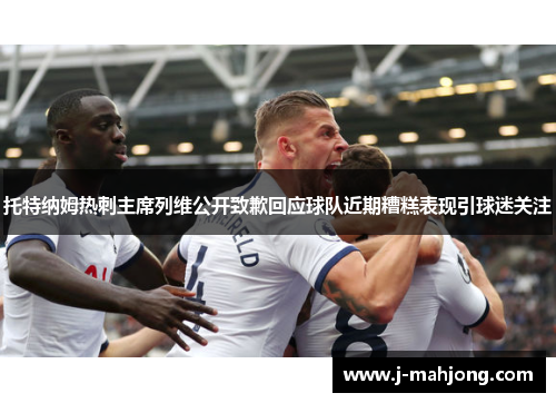 托特纳姆热刺主席列维公开致歉回应球队近期糟糕表现引球迷关注 托特纳姆热刺主席列维公开致歉回应球队近期糟糕表现引球迷关注