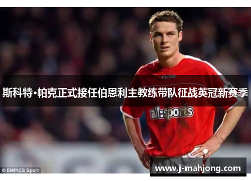 斯科特·帕克正式接任伯恩利主教练带队征战英冠新赛季 斯科特·帕克正式接任伯恩利主教练带队征战英冠新赛季