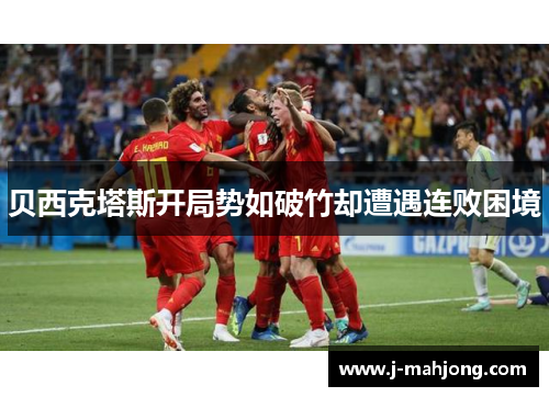贝西克塔斯开局势如破竹却遭遇连败困境 贝西克塔斯开局势如破竹却遭遇连败困境