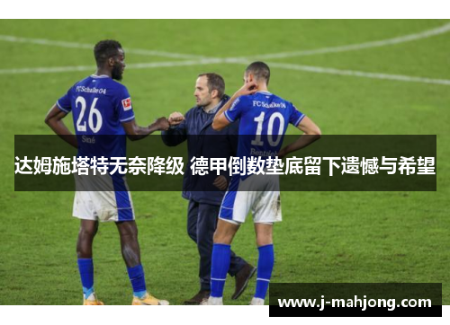 达姆施塔特无奈降级 德甲倒数垫底留下遗憾与希望 达姆施塔特无奈降级 德甲倒数垫底留下遗憾与希望