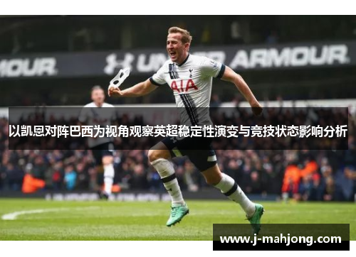 以凯恩对阵巴西为视角观察英超稳定性演变与竞技状态影响分析
