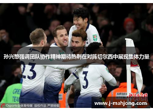 孙兴慜强调团队协作精神期待热刺在对阵切尔西中展现集体力量 孙兴慜强调团队协作精神期待热刺在对阵切尔西中展现集体力量