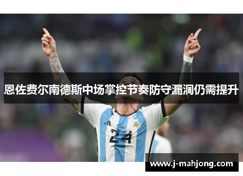 恩佐费尔南德斯中场掌控节奏防守漏洞仍需提升