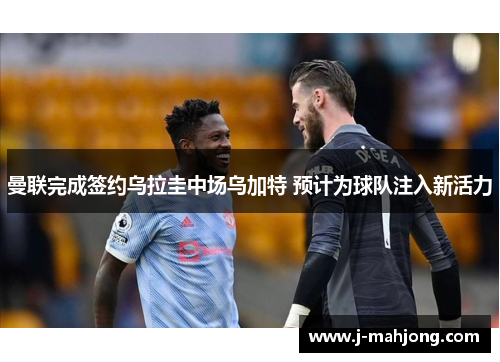 曼联完成签约乌拉圭中场乌加特 预计为球队注入新活力 曼联完成签约乌拉圭中场乌加特 预计为球队注入新活力