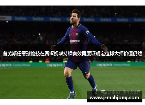 普劳斯任意球绝技在西汉姆联持续奏效再度证明定位球大师价值仍然 普劳斯任意球绝技在西汉姆联持续奏效再度证明定位球大师价值仍然